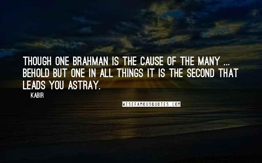 Kabir quotes: Though One Brahman is the Cause of the Many ... Behold but One in all things it is the second that leads you astray.