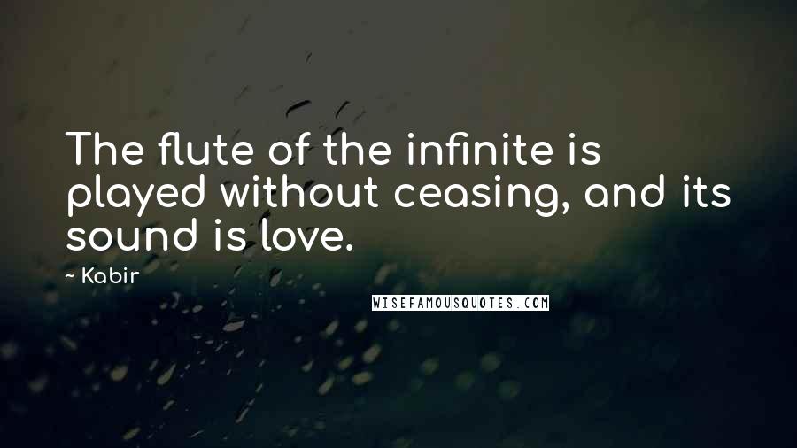 Kabir quotes: The flute of the infinite is played without ceasing, and its sound is love.