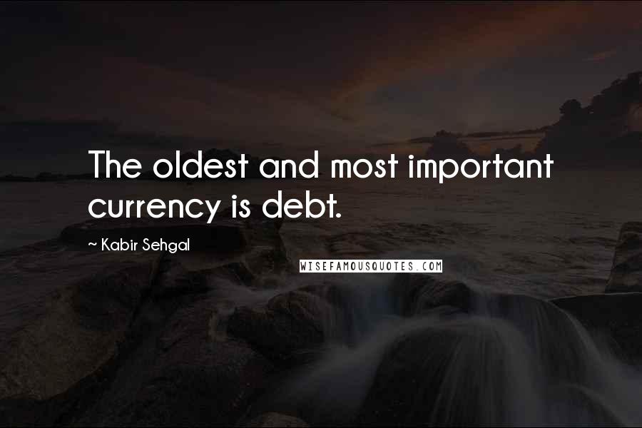 Kabir Sehgal quotes: The oldest and most important currency is debt.