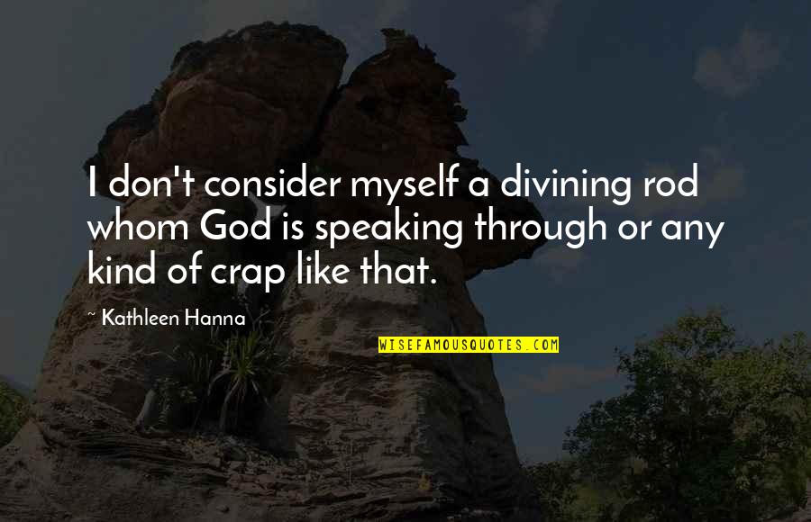 Kabit Vs Original Quotes By Kathleen Hanna: I don't consider myself a divining rod whom Kabit Vs Original Quotes By Kathleen Hanna: I don't consider myself a divining rod whom