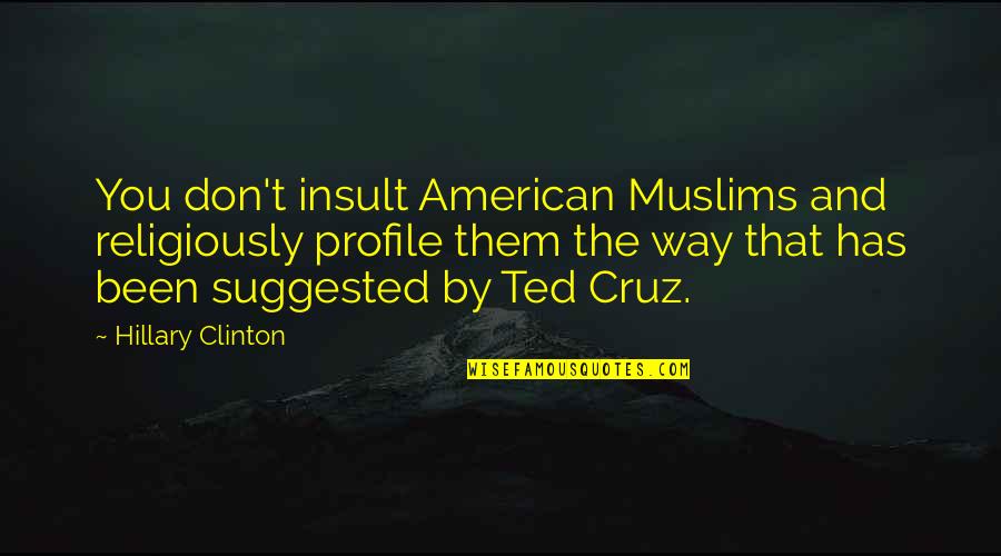 Kable Product Quotes By Hillary Clinton: You don't insult American Muslims and religiously profile
