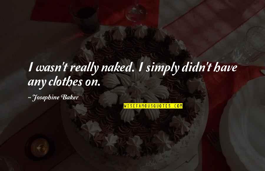 Kabnag Quotes By Josephine Baker: I wasn't really naked. I simply didn't have Kabnag Quotes By Josephine Baker: I wasn't really naked. I simply didn't have