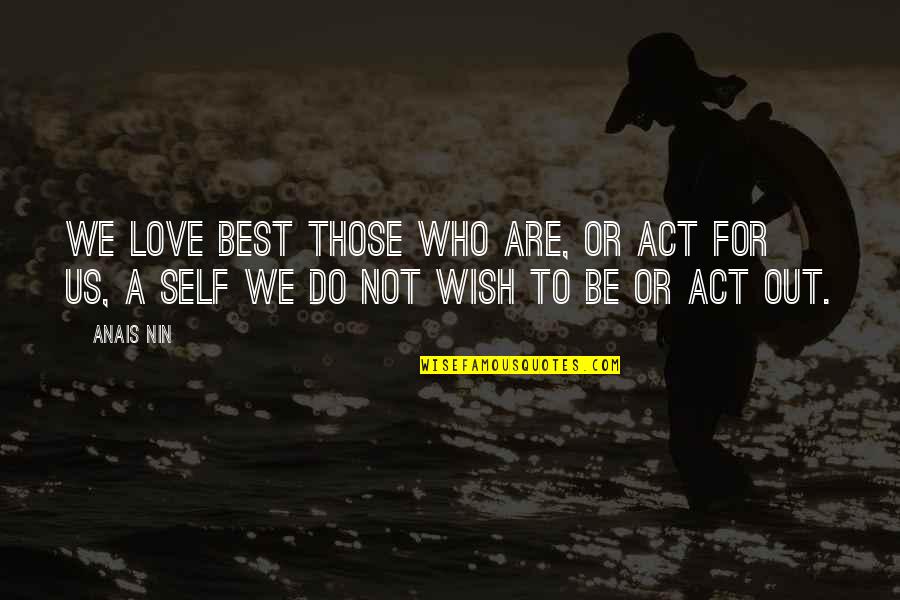 Kabristan Funny Quotes By Anais Nin: We love best those who are, or act