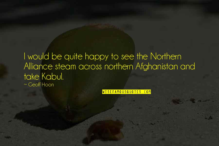 Kabul's Quotes By Geoff Hoon: I would be quite happy to see the