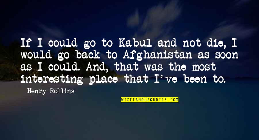 Kabul's Quotes By Henry Rollins: If I could go to Kabul and not