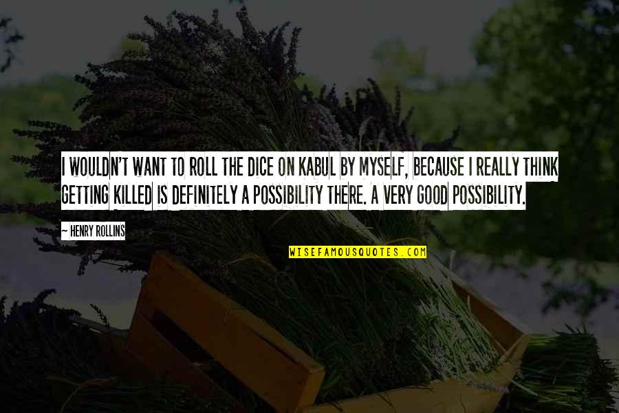 Kabul's Quotes By Henry Rollins: I wouldn't want to roll the dice on