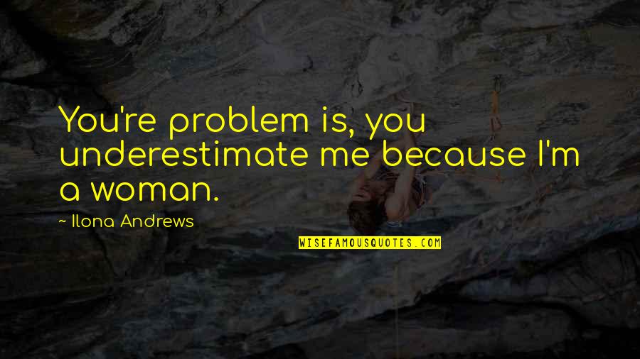 Kaburi La Quotes By Ilona Andrews: You're problem is, you underestimate me because I'm Kaburi La Quotes By Ilona Andrews: You're problem is, you underestimate me because I'm