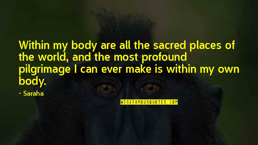 Kabusugan Quotes By Saraha: Within my body are all the sacred places Kabusugan Quotes By Saraha: Within my body are all the sacred places