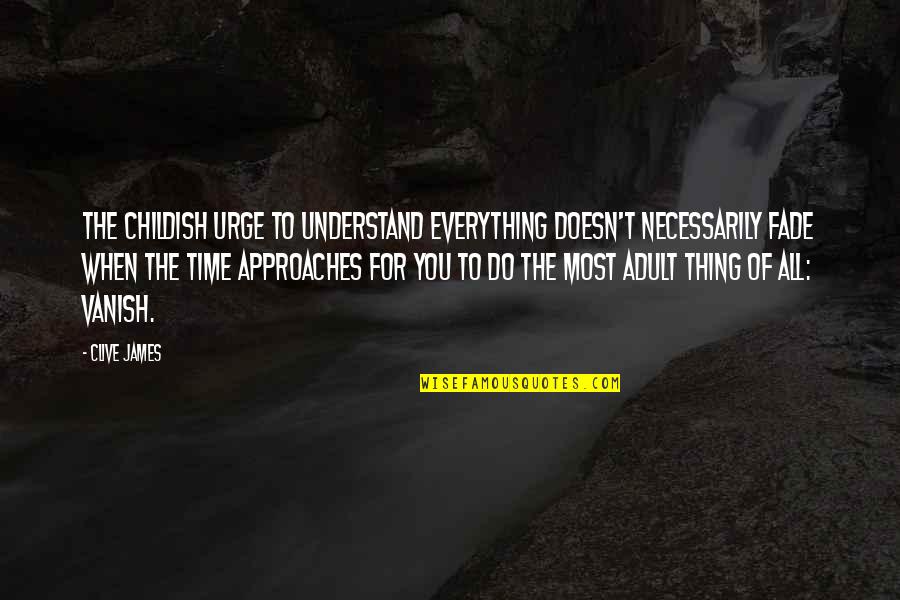 Kabusunuz Quotes By Clive James: The childish urge to understand everything doesn't necessarily Kabusunuz Quotes By Clive James: The childish urge to understand everything doesn't necessarily