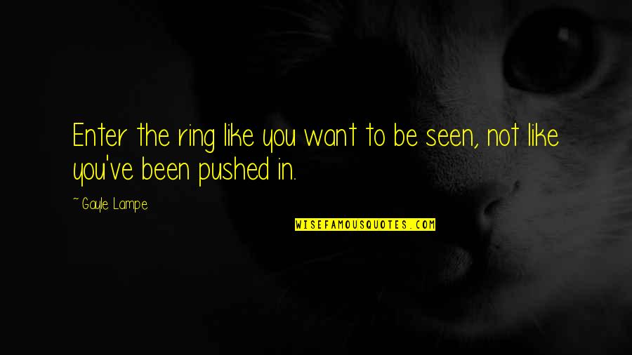 Kabusunuz Quotes By Gayle Lampe: Enter the ring like you want to be