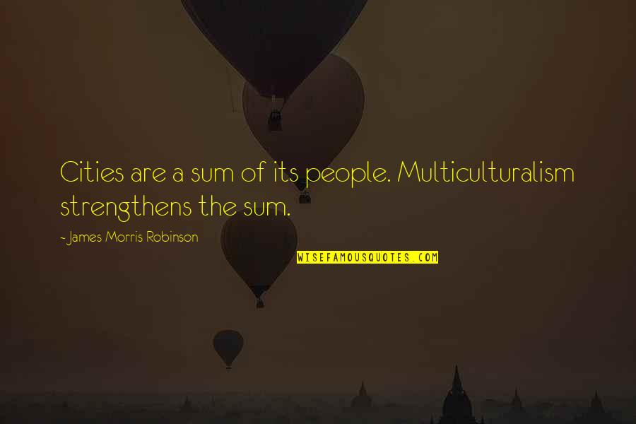 Kac Rek 16 32 Quotes By James Morris Robinson: Cities are a sum of its people. Multiculturalism