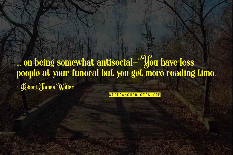 Kac Rek Prodej Quotes By Robert James Waller: ... on being somewhat antisocial-"You have less people Kac Rek Prodej Quotes By Robert James Waller: ... on being somewhat antisocial-"You have less people