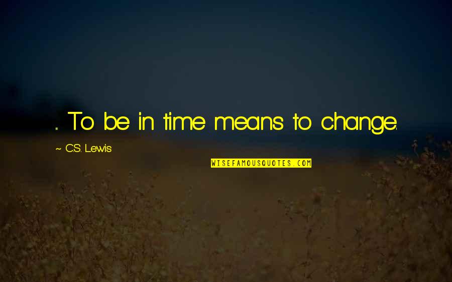 Kacang Lupakan Kulit Quotes By C.S. Lewis: ... To be in time means to change. Kacang Lupakan Kulit Quotes By C.S. Lewis: ... To be in time means to change.