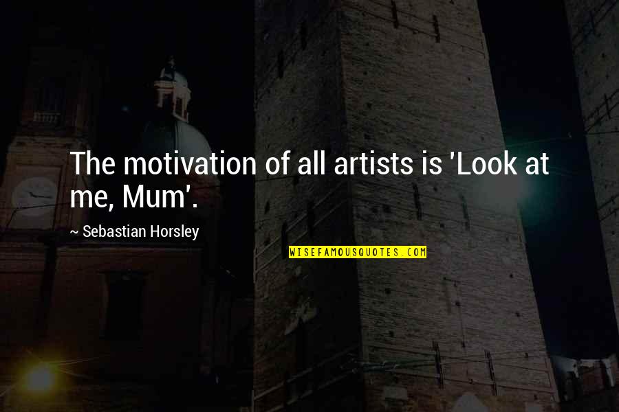 Kacang Lupakan Kulit Quotes By Sebastian Horsley: The motivation of all artists is 'Look at Kacang Lupakan Kulit Quotes By Sebastian Horsley: The motivation of all artists is 'Look at