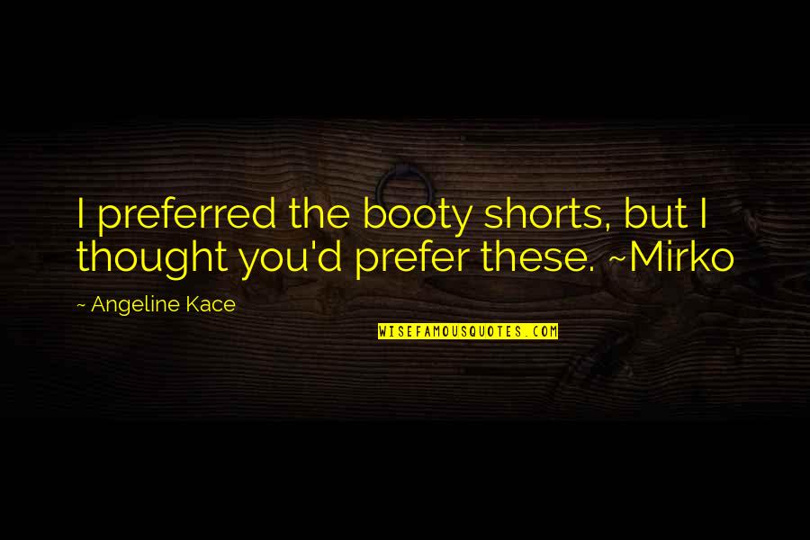 Kace Quotes By Angeline Kace: I preferred the booty shorts, but I thought