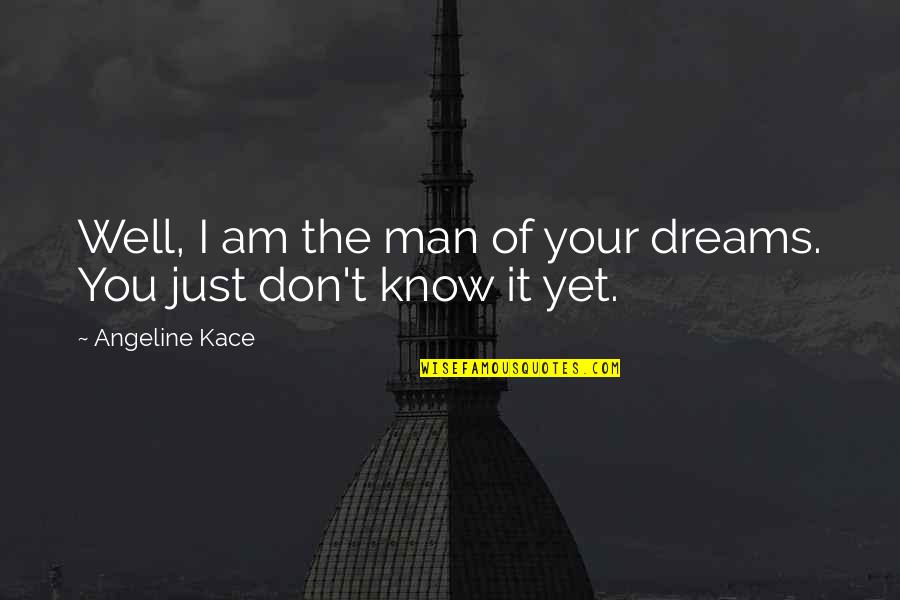 Kace Quotes By Angeline Kace: Well, I am the man of your dreams.