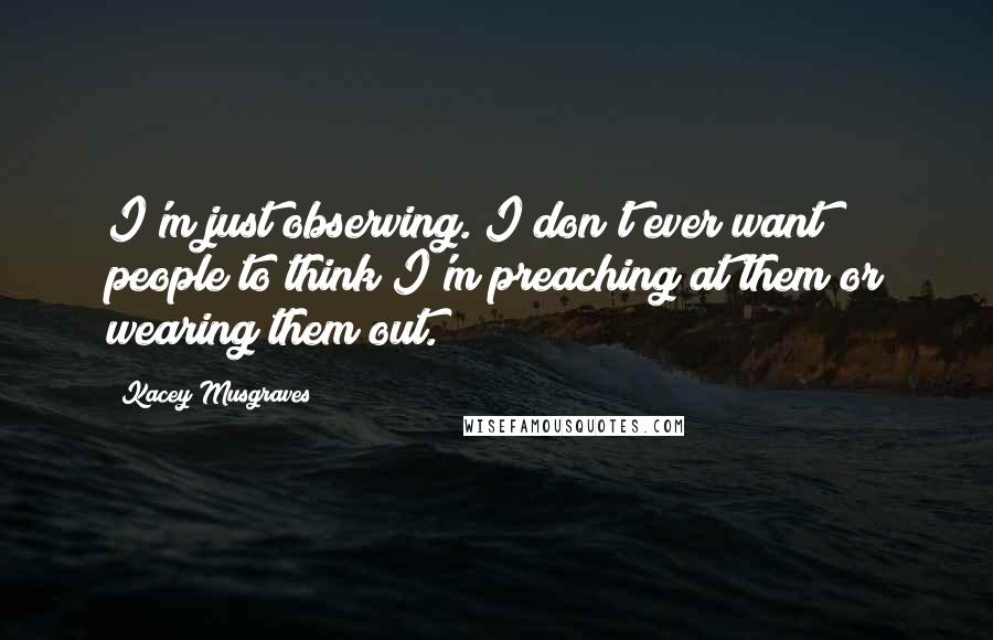 Kacey Musgraves quotes: I'm just observing. I don't ever want people to think I'm preaching at them or wearing them out.