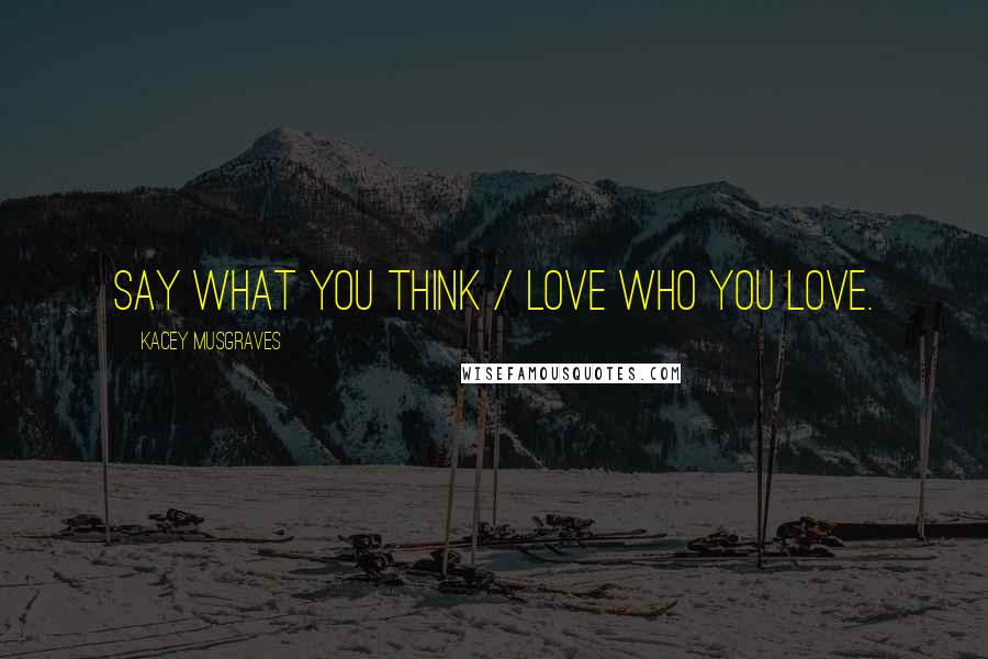 Kacey Musgraves quotes: Say what you think / Love who you love.