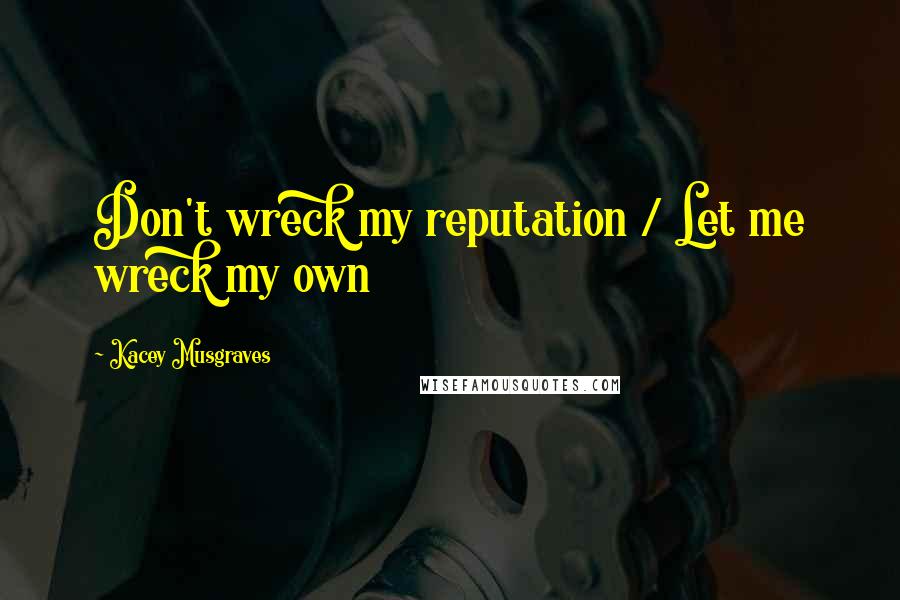 Kacey Musgraves quotes: Don't wreck my reputation / Let me wreck my own