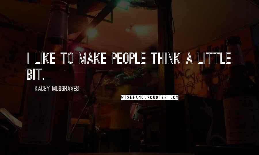 Kacey Musgraves quotes: I like to make people think a little bit.