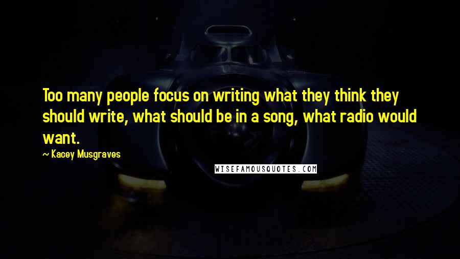 Kacey Musgraves quotes: Too many people focus on writing what they think they should write, what should be in a song, what radio would want.