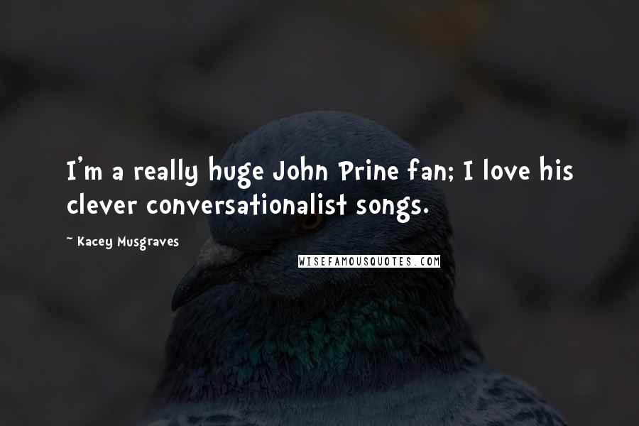 Kacey Musgraves quotes: I'm a really huge John Prine fan; I love his clever conversationalist songs.