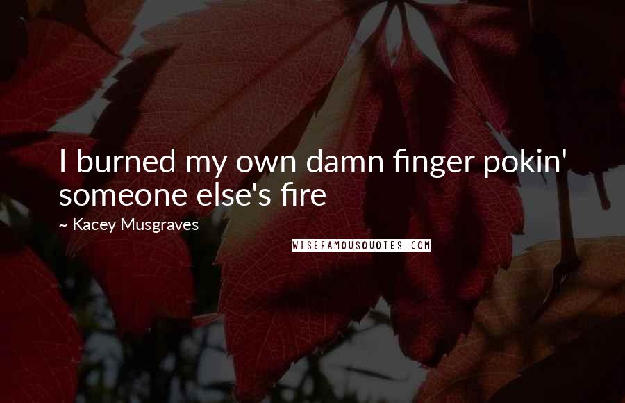 Kacey Musgraves quotes: I burned my own damn finger pokin' someone else's fire