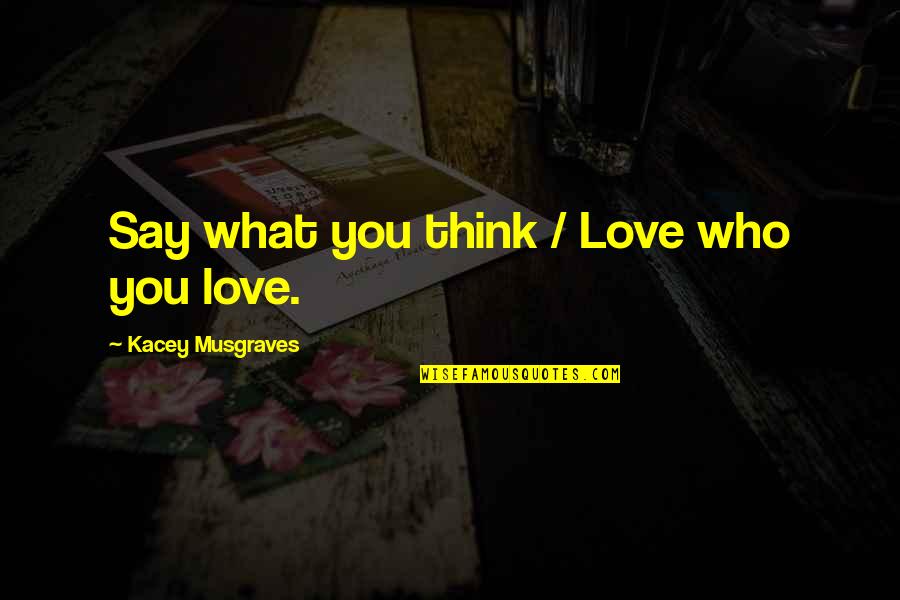 Kacey Musgraves Quotes By Kacey Musgraves: Say what you think / Love who you