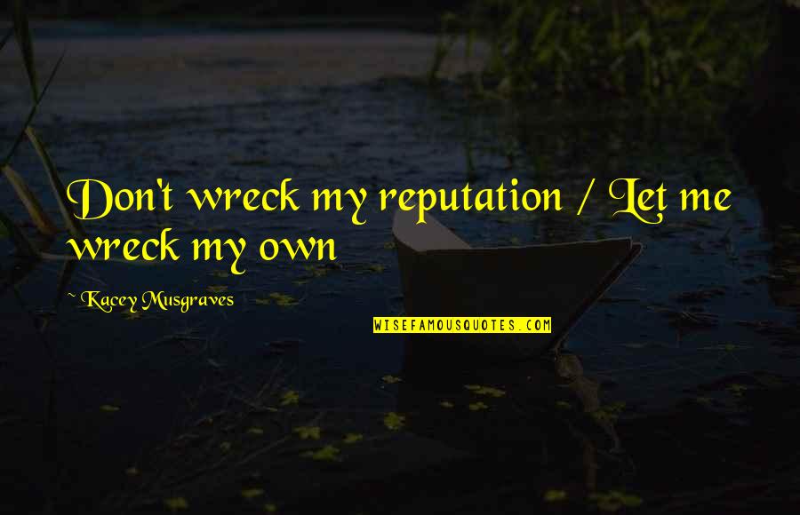 Kacey Musgraves Quotes By Kacey Musgraves: Don't wreck my reputation / Let me wreck