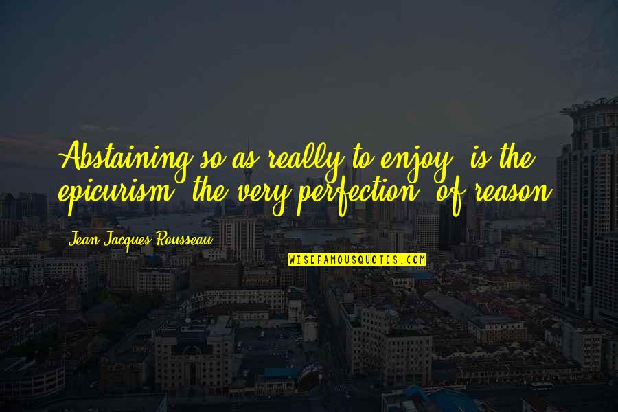 Kachapa 10463 Quotes By Jean-Jacques Rousseau: Abstaining so as really to enjoy, is the Kachapa 10463 Quotes By Jean-Jacques Rousseau: Abstaining so as really to enjoy, is the