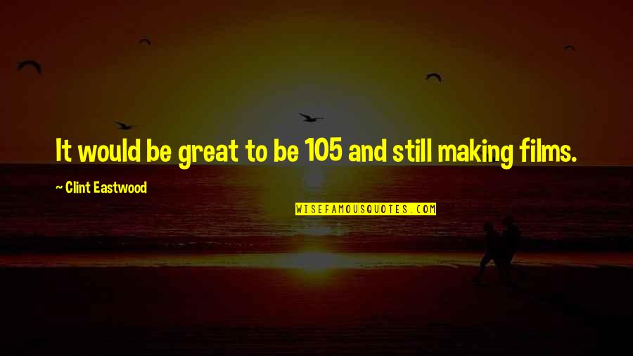 Kacharava Nikolozi Quotes By Clint Eastwood: It would be great to be 105 and Kacharava Nikolozi Quotes By Clint Eastwood: It would be great to be 105 and