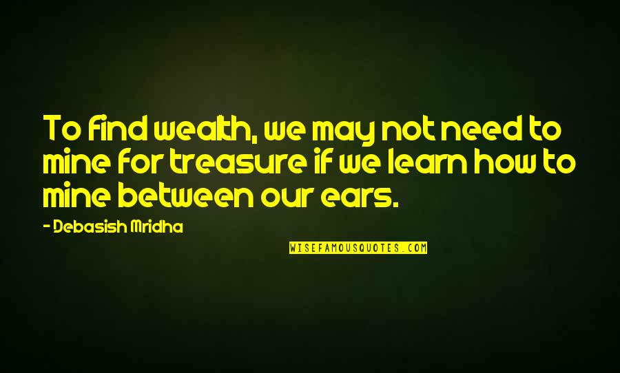 Kachekache Quotes By Debasish Mridha: To find wealth, we may not need to