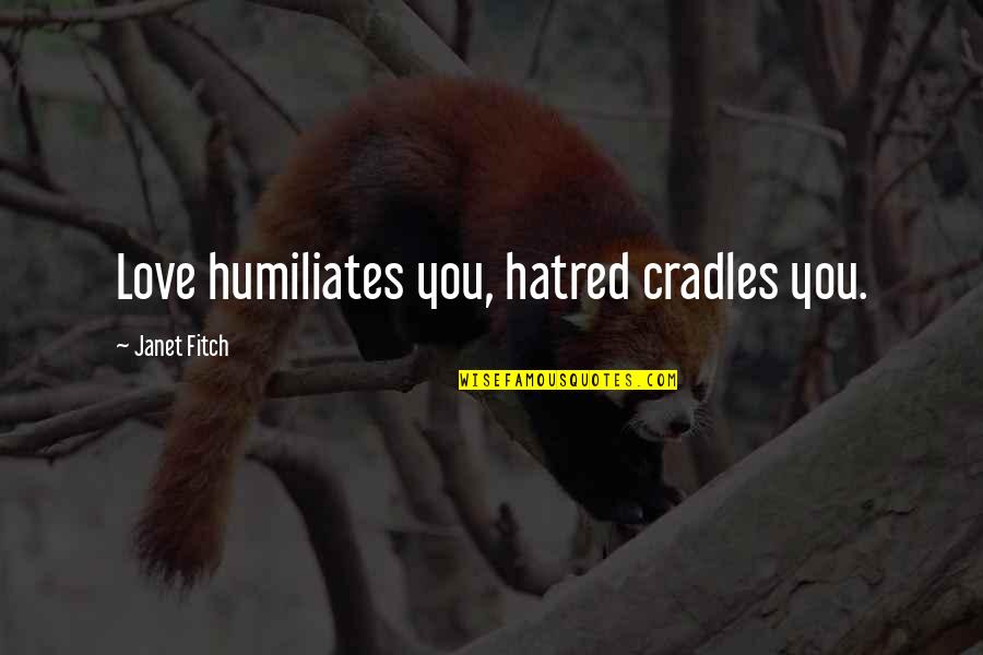 Kachekache Quotes By Janet Fitch: Love humiliates you, hatred cradles you.