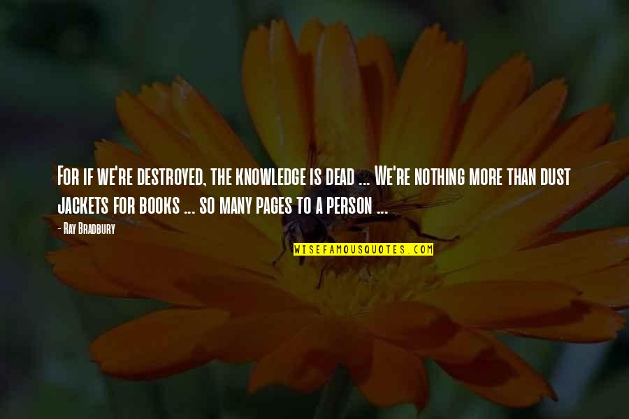 Kachelle Baxter Quotes By Ray Bradbury: For if we're destroyed, the knowledge is dead Kachelle Baxter Quotes By Ray Bradbury: For if we're destroyed, the knowledge is dead
