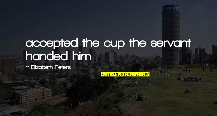 Kachenmeister Robert Quotes By Elizabeth Peters: accepted the cup the servant handed him Kachenmeister Robert Quotes By Elizabeth Peters: accepted the cup the servant handed him