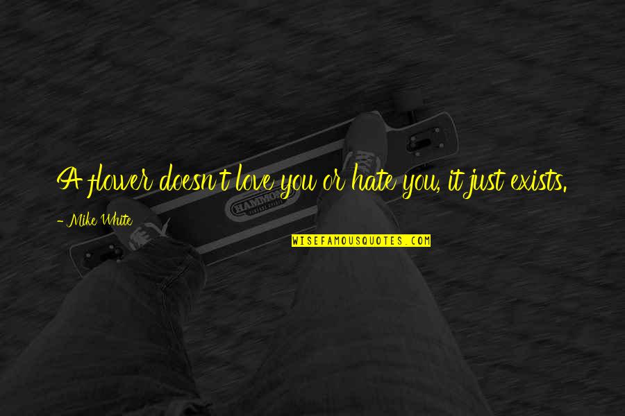 Kachiun Khan Quotes By Mike White: A flower doesn't love you or hate you,