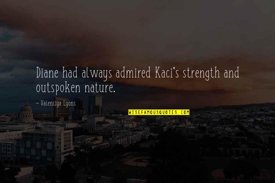 Kaci Diane Quotes By Valenciya Lyons: Diane had always admired Kaci's strength and outspoken