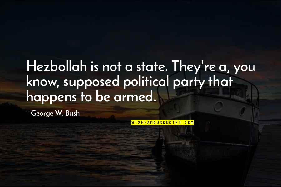 Kackert Enterprises Quotes By George W. Bush: Hezbollah is not a state. They're a, you Kackert Enterprises Quotes By George W. Bush: Hezbollah is not a state. They're a, you