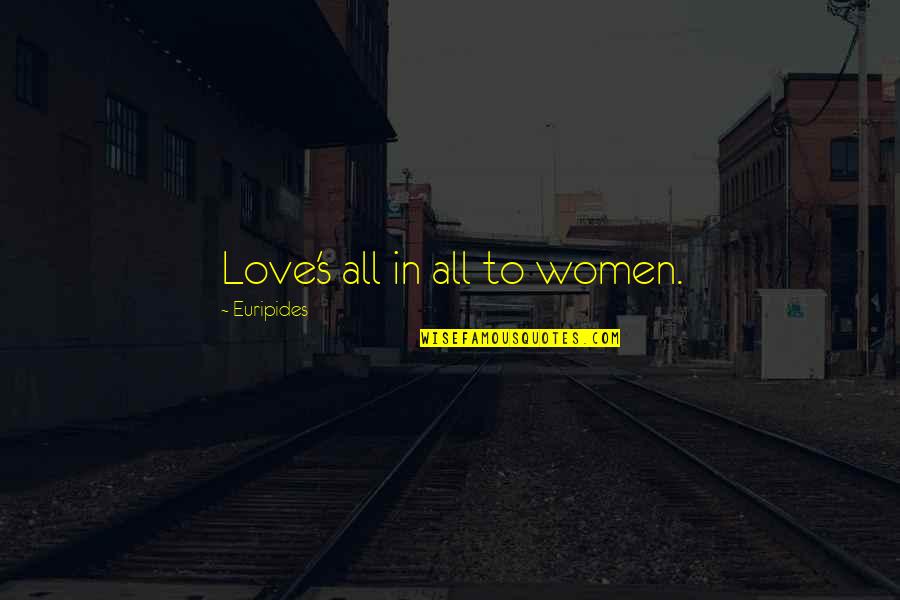 Kack's Quotes By Euripides: Love's all in all to women. Kack's Quotes By Euripides: Love's all in all to women.