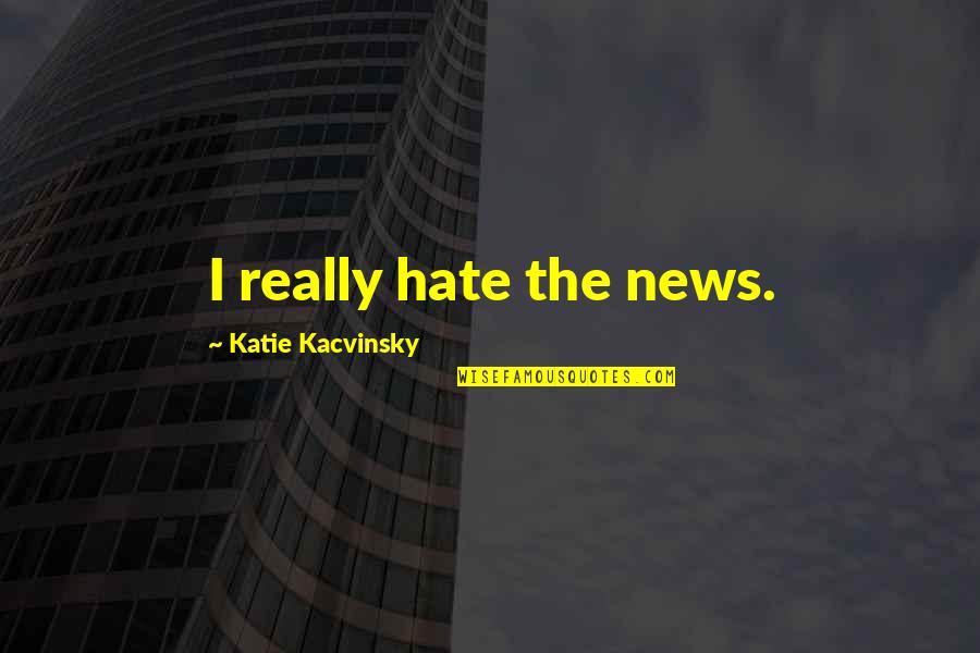 Kacvinsky Quotes By Katie Kacvinsky: I really hate the news.