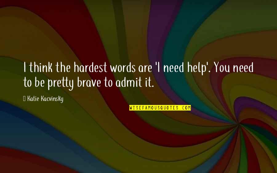 Kacvinsky Quotes By Katie Kacvinsky: I think the hardest words are 'I need