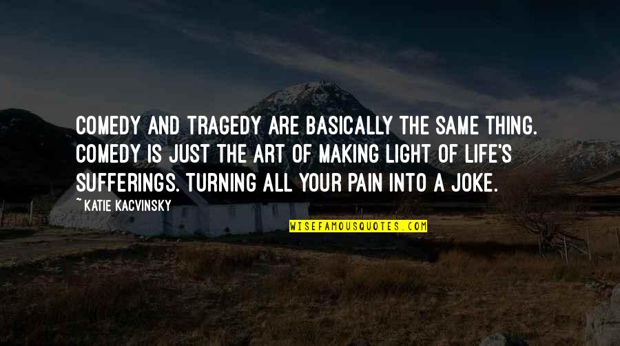 Kacvinsky Quotes By Katie Kacvinsky: Comedy and tragedy are basically the same thing.