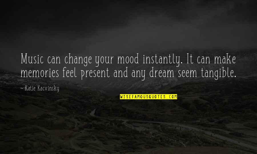 Kacvinsky Quotes By Katie Kacvinsky: Music can change your mood instantly. It can