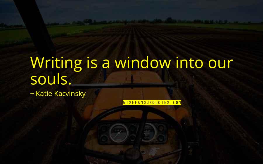 Kacvinsky Quotes By Katie Kacvinsky: Writing is a window into our souls.