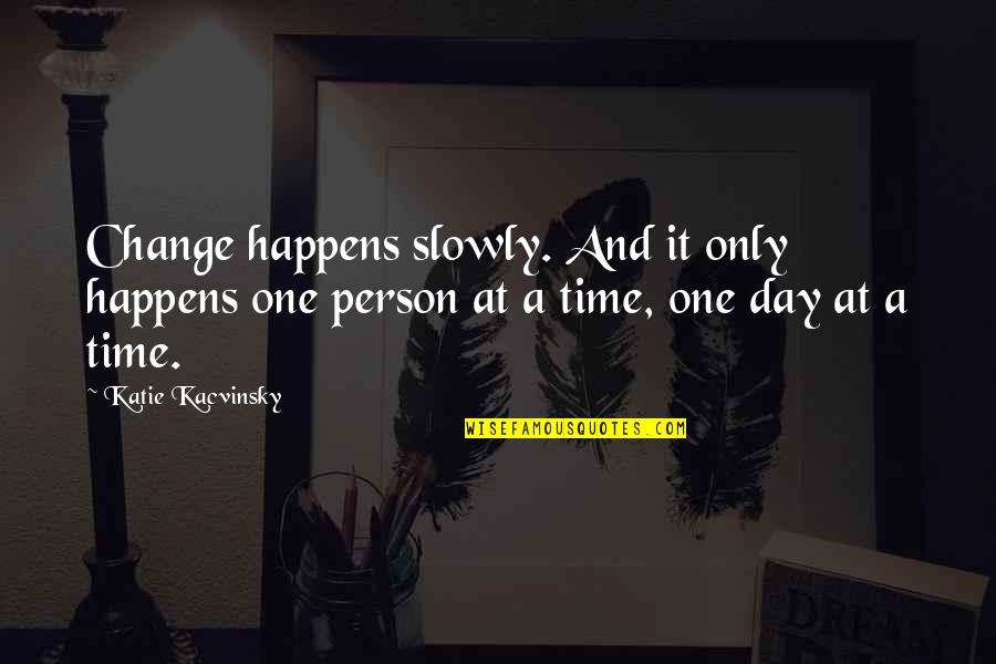 Kacvinsky Quotes By Katie Kacvinsky: Change happens slowly. And it only happens one