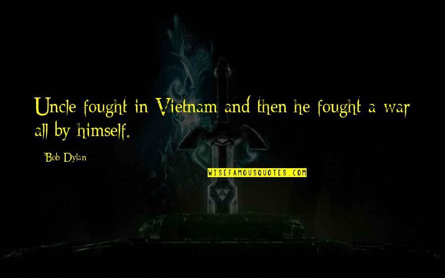 Kacy Quotes By Bob Dylan: Uncle fought in Vietnam and then he fought