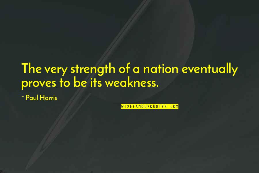 Kaczmarek Herefords Quotes By Paul Harris: The very strength of a nation eventually proves