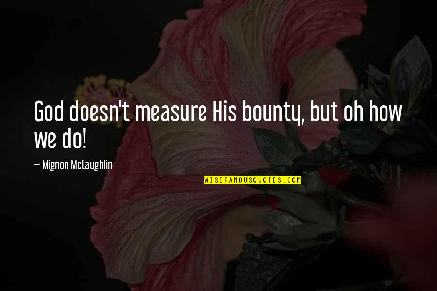 Kadachanaa Quotes By Mignon McLaughlin: God doesn't measure His bounty, but oh how Kadachanaa Quotes By Mignon McLaughlin: God doesn't measure His bounty, but oh how
