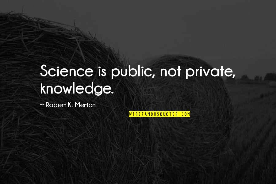 Kadang Kala Quotes By Robert K. Merton: Science is public, not private, knowledge. Kadang Kala Quotes By Robert K. Merton: Science is public, not private, knowledge.