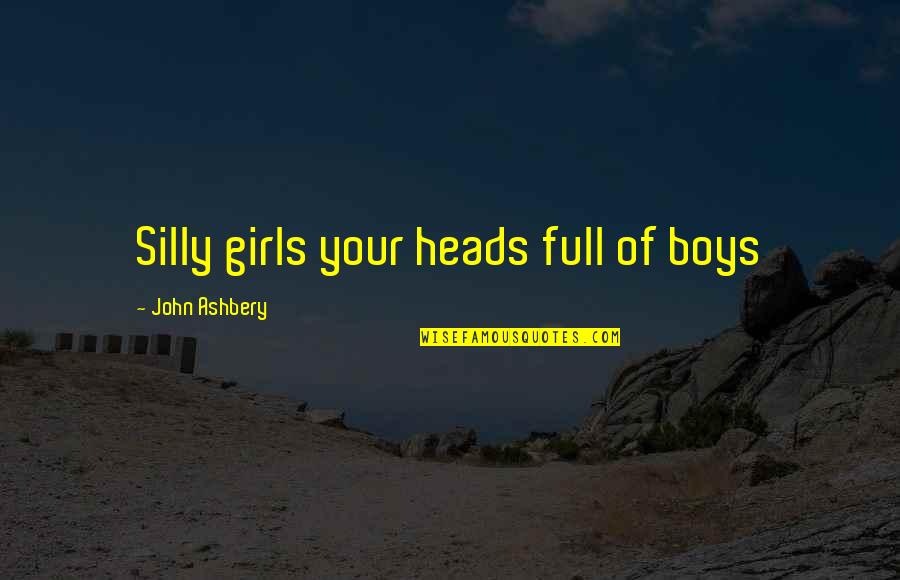 Kadarnat Quotes By John Ashbery: Silly girls your heads full of boys